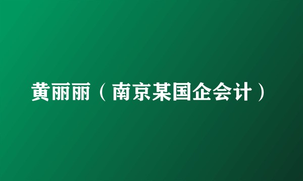 黄丽丽（南京某国企会计）