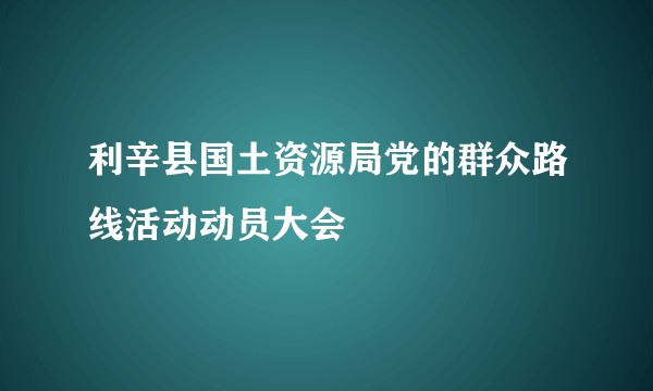 利辛县国土资源局党的群众路线活动动员大会