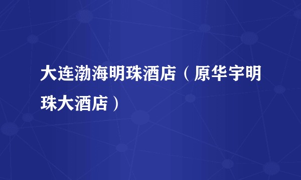 大连渤海明珠酒店（原华宇明珠大酒店）