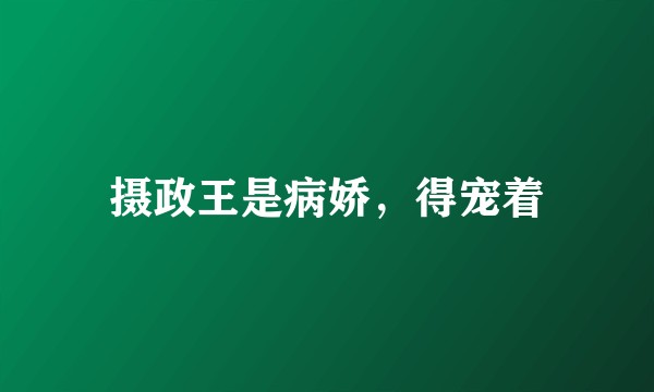 摄政王是病娇,得宠着