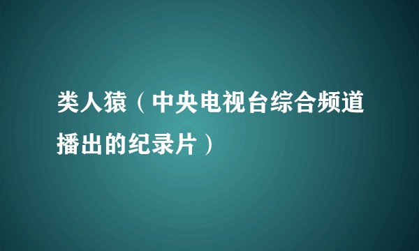 类人猿(中央电视台综合频道播出的纪录片)