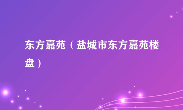东方嘉苑（盐城市东方嘉苑楼盘）