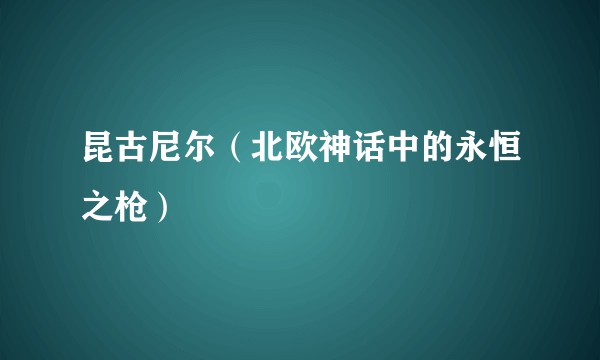 昆古尼尔（北欧神话中的永恒之枪）