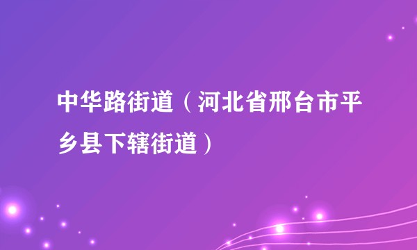 中华路街道（河北省邢台市平乡县下辖街道）