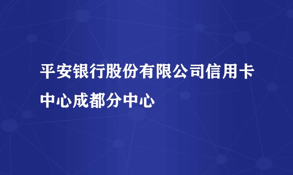 平安银行股份有限公司信用卡中心成都分中心