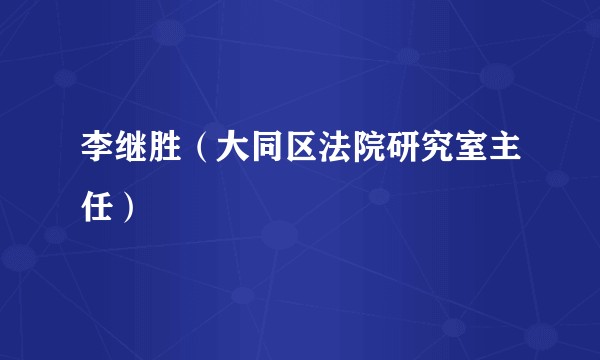 李继胜(大同区法院研究室主任)