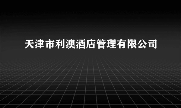 天津市利澳酒店管理有限公司