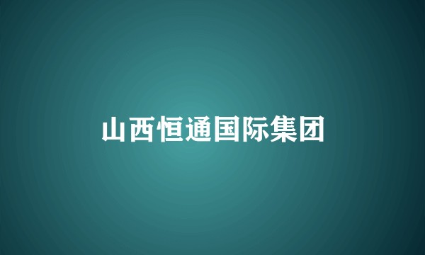 山西恒通国际集团