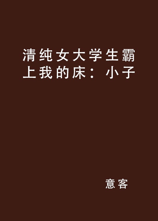 清纯女大学生霸上我的床:小子