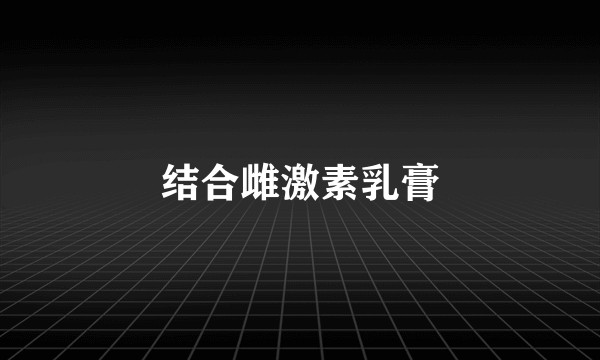 结合雌激素乳膏