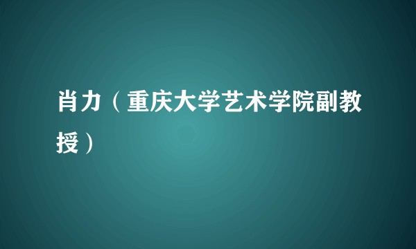 肖力（重庆大学艺术学院副教授）