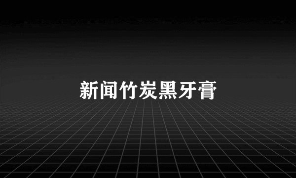 新闻竹炭黑牙膏
