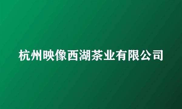 杭州映像西湖茶业有限公司