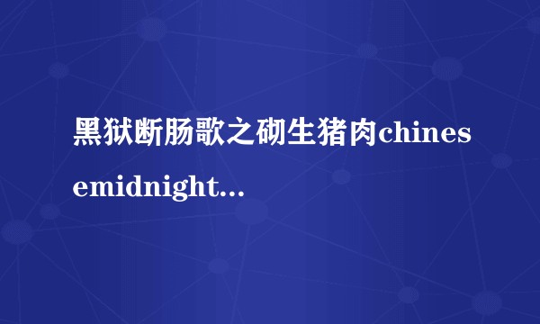 黑狱断肠歌之砌生猪肉chinesemidnightexpress