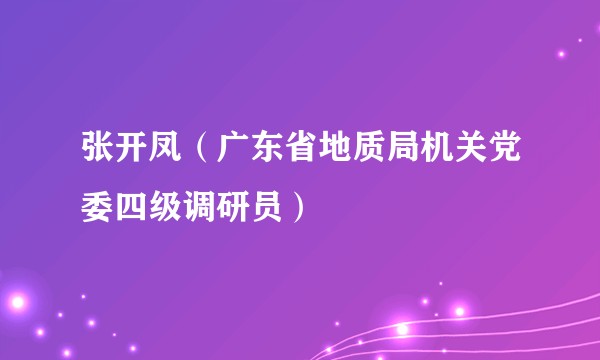 张开凤（广东省地质局机关党委四级调研员）