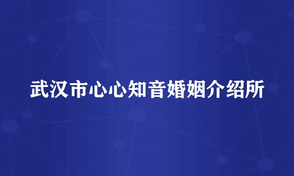 武汉市心心知音婚姻介绍所