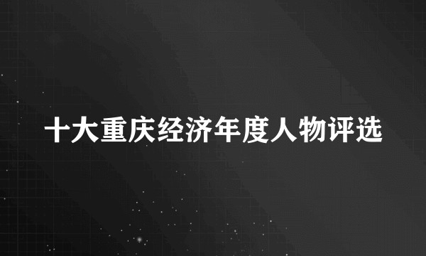 十大重庆经济年度人物评选