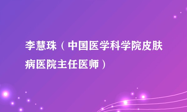 李慧珠（中国医学科学院皮肤病医院主任医师）