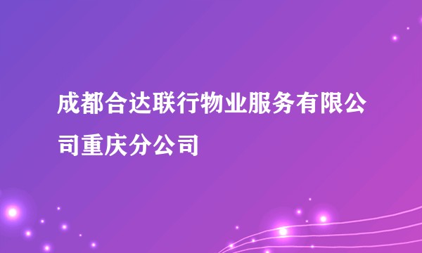 成都合达联行物业服务有限公司重庆分公司