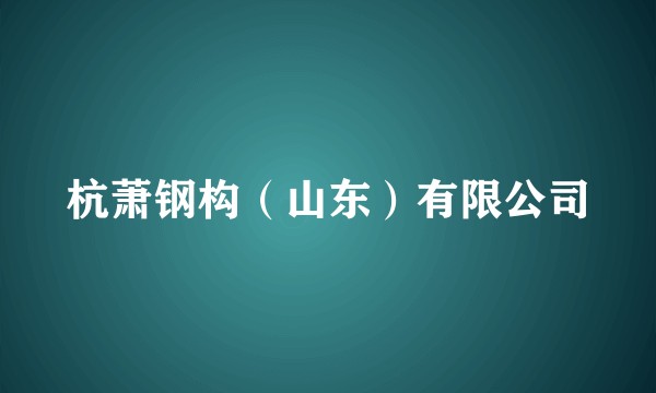 杭萧钢构（山东）有限公司