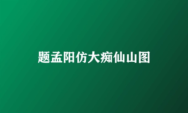 题孟阳仿大痴仙山图