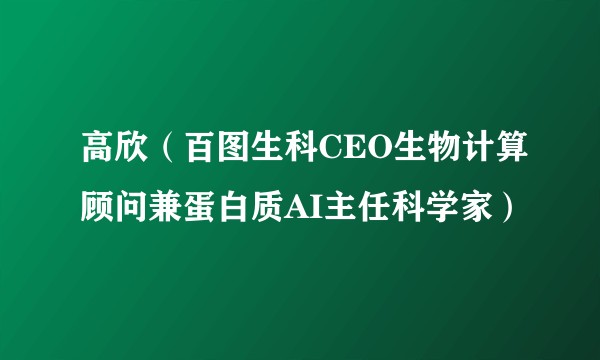 高欣（百图生科CEO生物计算顾问兼蛋白质AI主任科学家）