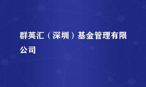 群英汇（深圳）基金管理有限公司