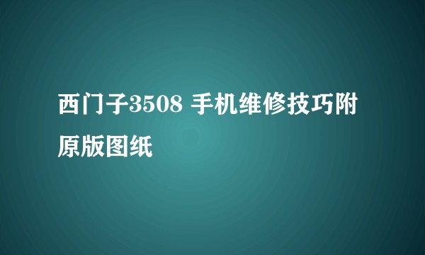西门子3508 手机维修技巧附原版图纸