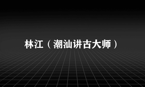 林江（潮汕讲古大师）