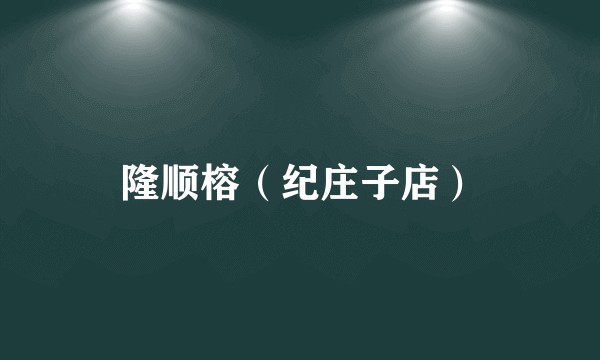 隆顺榕（纪庄子店）