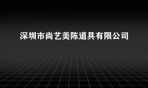深圳市尚艺美陈道具有限公司