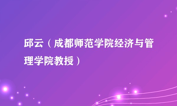 邱云(成都师范学院经济与管理学院教授)