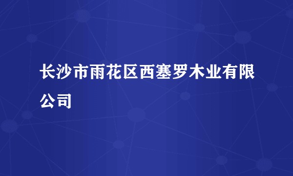 长沙市雨花区西塞罗木业有限公司