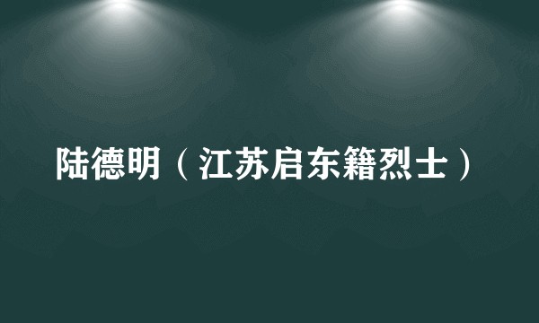 陆德明（江苏启东籍烈士）