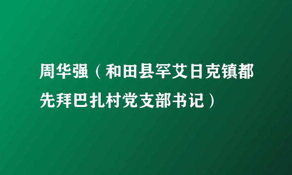 周华强（和田县罕艾日克镇都先拜巴扎村党支部书记）