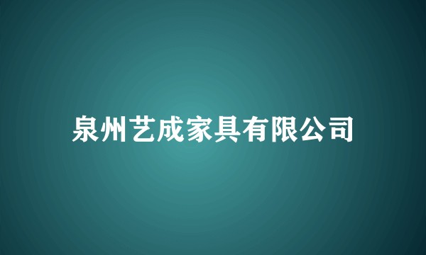 泉州艺成家具有限公司