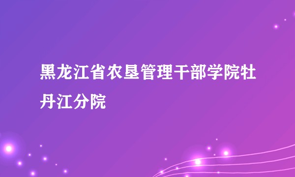 黑龙江省农垦管理干部学院牡丹江分院