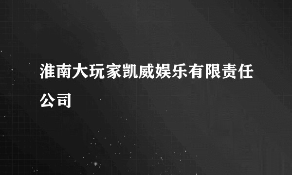 淮南大玩家凯威娱乐有限责任公司