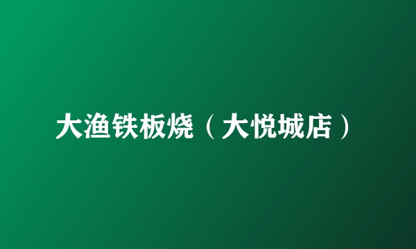 大渔铁板烧（大悦城店）