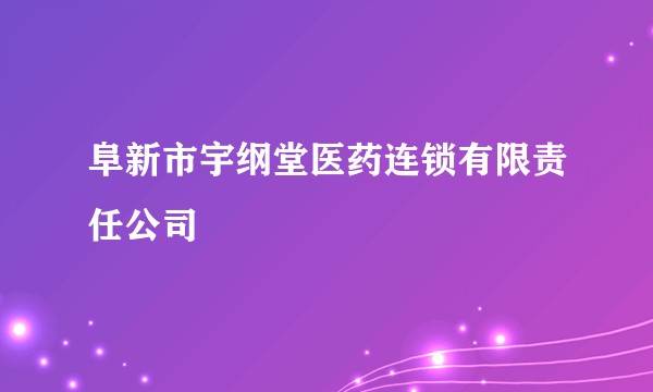 阜新市宇纲堂医药连锁有限责任公司