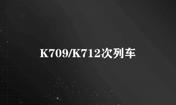 K709/K712次列车