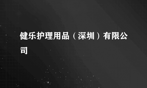 健乐护理用品（深圳）有限公司