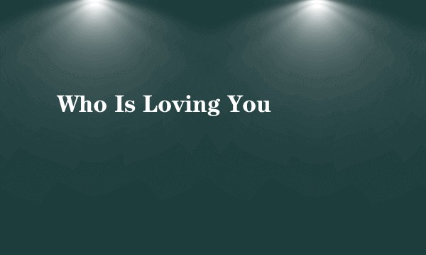 Who Is Loving You