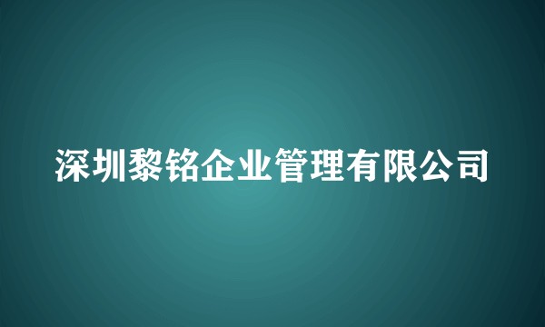 深圳黎铭企业管理有限公司