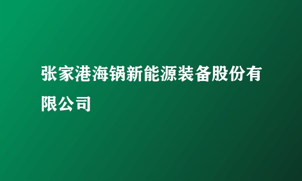 张家港海锅新能源装备股份有限公司