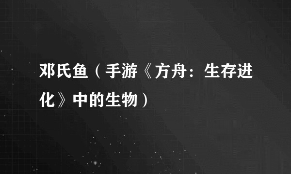 邓氏鱼（手游《方舟：生存进化》中的生物）