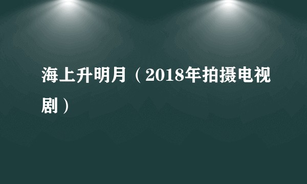 海上升明月（2018年拍摄电视剧）