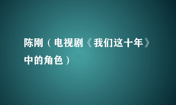 陈刚（电视剧《我们这十年》中的角色）