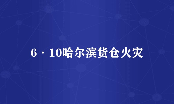 6·10哈尔滨货仓火灾