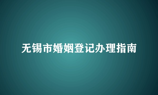 无锡市婚姻登记办理指南